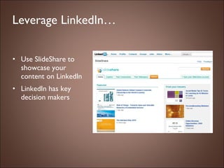 Leverage LinkedIn… Use SlideShare to showcase your content on LinkedIn  LinkedIn has key decision makers 