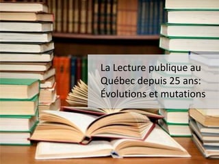 La Lecture publique au
Québec depuis 25 ans:
Évolutions et mutations
 