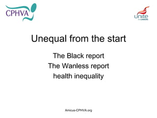 Unequal from the start
    The Black report
   The Wanless report
    health inequality



        Amicus-CPHVA.org
 