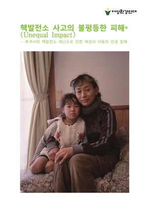 핵발전소 사고의 불평등한 피해*
(Unequal Impact)
- 후쿠시마 핵발전소 재난으로 인한 여성과 아동의 인권 침해
 