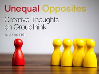 Creative Thoughts
on Groupthink
Unequal Opposites
Ali Anani, PhD
 