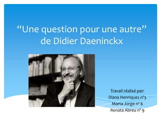 “Une question pour une autre”
     de Didier Daeninckx



                     Travail réalisé par:
                    Diana Henriques nº3
                      Marta Jorge nº 6
                     Renata Abreu nº 9
 