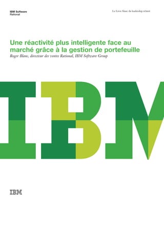 IBM Software                                                     Le Livre blanc du leadership éclairé
Rational




Une réactivité plus intelligente face au
marché grâce à la gestion de portefeuille
Roger Blanc, directeur des ventes Rational, IBM Software Group
 