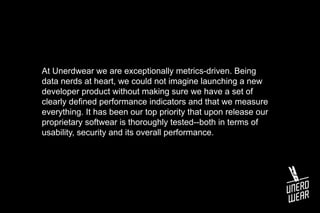 At Unerdwear we are exceptionally metrics-driven. Being
data nerds at heart, we could not imagine launching a new
develope...