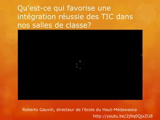 Qu'est-ce qui favorise une
intégration réussie des TIC dans
nos salles de classe?




 Roberto Gauvin, directeur de l’école du Haut-Médawaska
                                  http://youtu.be/2j9q0QjxZU8
 
