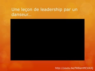 Une leçon de leadership par un
danseur…




                   http://youtu.be/fW8amMCVAJQ
 