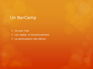 Un BarCamp


 Ce que c’est
 Les règles, le fonctionnement
 La participation des élèves
 