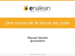 sales@enalean.com - www.enalean.com
Manuel Vacelet
@vaceletm
www.enalean.com
Une revue de le revue de code
 