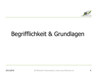 Begrifflichkeit & Grundlagen




23.5.2012    DI Michael Hohenwarter | www.zukunftsraum.at   4
 
