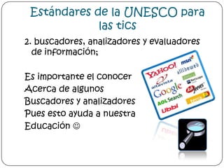 Estándares de la UNESCO para las tics2. buscadores, analizadores y evaluadores de información;Es importante el conocer Acerca de algunos Buscadores y analizadores Pues esto ayuda a nuestraEducación 