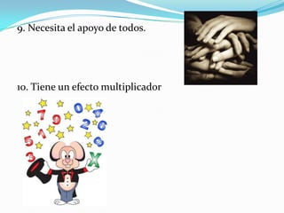 9. Necesita el apoyo de todos.10. Tiene un efecto multiplicador 