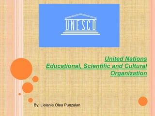 United Nations
Educational, Scientific and Cultural
Organization
By: Lielanie Olea Punzalan
 