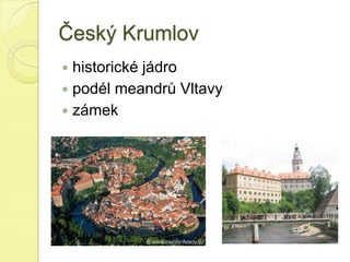 Český Krumlov
 historické jádro
 podél meandrů Vltavy
 zámek
 