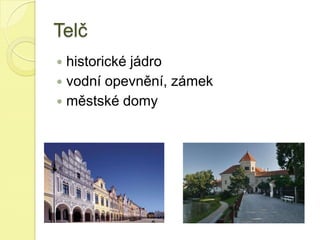 Telč
 historické jádro
 vodní opevnění, zámek
 městské domy
 