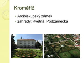 Kroměříž
 Arcibiskupský zámek
 zahrady: Květná, Podzámecká
 