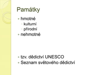 Památky
 hmotné
◦ kulturní
◦ přírodní
 nehmotné
 tzv. dědictví UNESCO
 Seznam světového dědictví
 