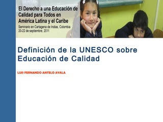 Definición de la UNESCO sobre
Educación de Calidad
LUIS FERNANDO ANTELO AYALA

 