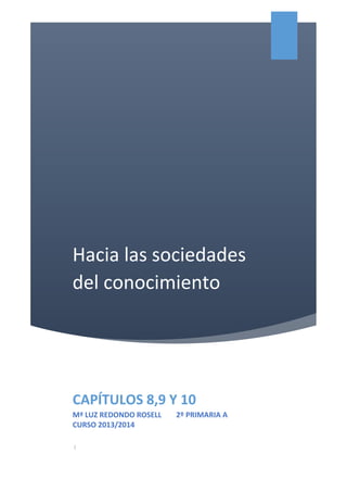 Hacia las sociedades
del conocimiento
CAPÍTULOS 8,9 Y 10
Mª LUZ REDONDO ROSELL 2º PRIMARIA A
CURSO 2013/2014
|
 