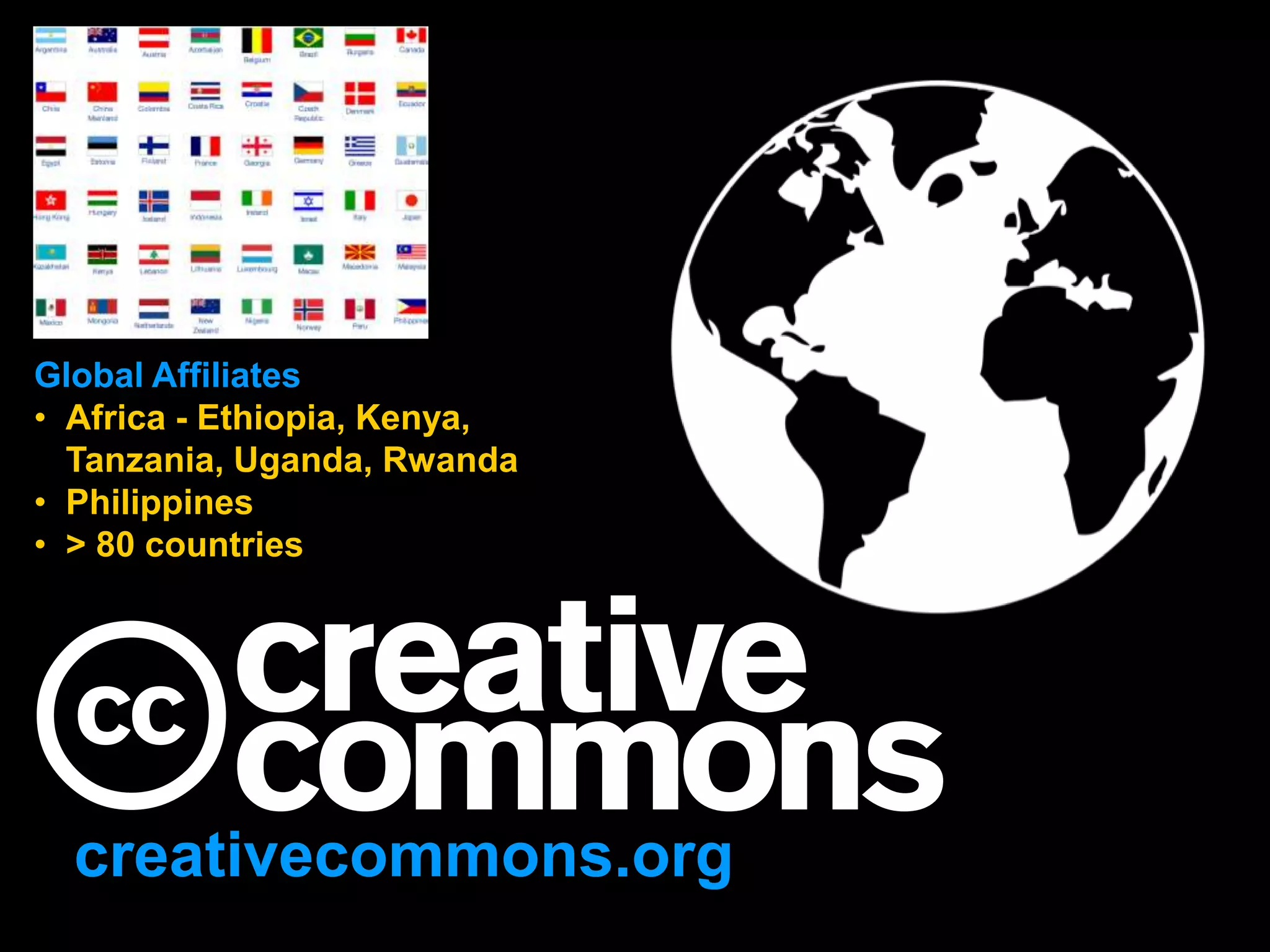 creativecommons.org
Global Affiliates
• Africa - Ethiopia, Kenya,
Tanzania, Uganda, Rwanda
• Philippines
• > 80 countries
 