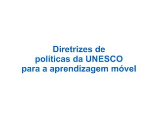 Diretrizes de
políticas da UNESCO
para a aprendizagem móvel
 