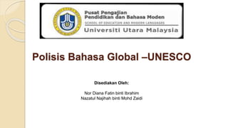 Polisis Bahasa Global –UNESCO
Disediakan Oleh:
Nor Diana Fatin binti Ibrahim
Nazatul Najihah binti Mohd Zaidi
 