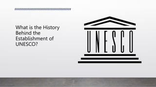 What is the History
Behind the
Establishment of
UNESCO?
 