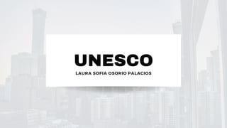 UNESCO
LAURA SOFIA OSORIO PALACIOS
 