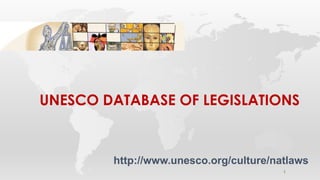 UNESCO DATABASE OF LEGISLATIONS
http://www.unesco.org/culture/natlaws
1
 