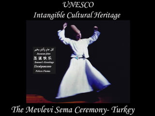 UNESCO
     Intangible Cultural Heritage




The Mevlevi Sema Ceremony- Turkey
 