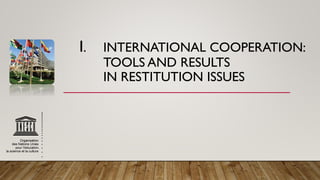 I. INTERNATIONAL COOPERATION:
TOOLS AND RESULTS
IN RESTITUTION ISSUES
 
