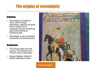 The origins of serendipity
Definition:
• 

• 

Serendipity is a quality of
mind, which through
awareness, sagacity and goo...