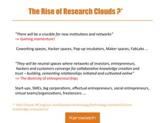 The Rise of Research Clouds ?*
! 	
  	
  

”There	
  will	
  be	
  a	
  crucible	
  for	
  new	
  ins2tu2ons	
  and	
  net...