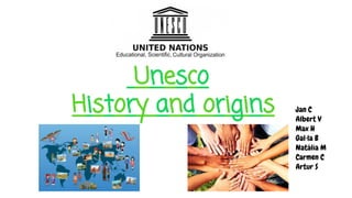 Unesco
History and origins Jan C
Albert V
Max H
Gal·la B
Natàlia M
Carmen C
Artur S
 