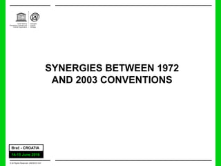 1
SYNERGIES BETWEEN 1972
AND 2003 CONVENTIONS
© All Rights Reserved: UNESCO/ ICH
14-15 June 2016
Brač - CROATIA
 