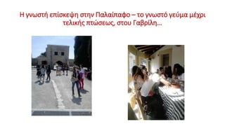 Η γνωστή επίσκεψη στην Παλαίπαφο – το γνωστό γεύμα μέχρι
τελικής πτώσεως, στου Γαβρίλη…
 