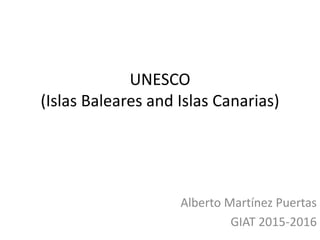 UNESCO
(Islas Baleares and Islas Canarias)
Alberto Martínez Puertas
GIAT 2015-2016
 