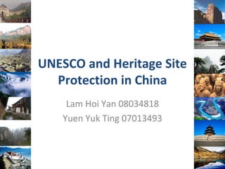 UNESCO and Heritage Site
Protection in China
Lam Hoi Yan 08034818
Yuen Yuk Ting 07013493
 