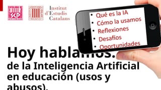 Hoy hablamos…
de la Inteligencia Artificial
en educación (usos y
• Qué es la IA
• Cómo la usamos
• Reflexiones
• Desafíos
• Oportunidades
 