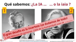 Qué sabemos: ¿La IA … … o la iaia ?
AI Granny. by THUNDERING-EEJIT on Devi
antArt
https://fineartamerica.com/featured/1950s-portrait-of-elderly-granny-vintage-
Presentation © 2023 The Transformation
El gran desafío es la incerteza ¡ya dudamos de todo!
1.300 Millones de personas (16% de la humanidad) usan IA (o LLM similares)
1 2
"¿Cuánta gente usa realmente la IA?" — Titonet Pills (Substack)
https://titonet.substack.com/p/cuanta-gente-usa-realmente-la-ia
 