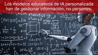 Los modelos educativos de IA personalizada
han de gestionar información, no persones.
https://cdn.forbesmiddleeast.com/en/wp-content/uploads/sites/3/2018/02/shutterstock_680929729-1635x1090.jp
 