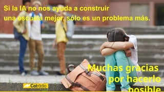 Si la IA no nos ayuda a construir
una escuela mejor, sólo es un problema más.
Muchas gracias
por hacerlo
 