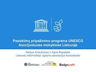 Pasiekimų pripažinimo programa UNESCO
Asocijuotuose mokyklose Lietuvoje
Nerijus Kriaučiūnas ir Agnė Rapalaitė
Lietuvos neformaliojo ugdymo asociacijos konsultantai
 