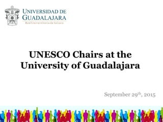 UNESCO Chairs at the
University of Guadalajara
September 29th, 2015
 