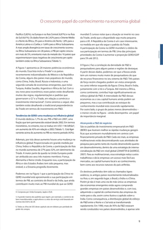 O crescente papel do conhecimento na economia global
9
Pacífico (5,85%), na Europa e na Ásia Central (4,87%) e na Ásia
doSul(4,61%).Osdadosforamde2,42%paraoOrienteMédio
e o Norte da África, 2% para a América do Norte, 1,8% para a
América Latina e o Caribe, e 1,64% para a África Subsaariana.
A mais ampla divergência em taxas de crescimento ocorreu
na África Subsaariana: em 28 países, o PIB percapita cresceu
em mais de 5%, entretanto mais da metade dos 16 países que
experimentaram taxas negativas de crescimento percapita
também estão na África Subsaariana (Tabela 1).
A Figura 1 apresenta as 20 maiores potências econômicas
do mundo. Essa lista inclui a Tríade4 e os países
recentemente industrializados do México e da República
da Coreia, alguns dos países mais populosos do mundo,
como China, Índia, Brasil, Rússia e Indonésia, e uma
segunda camada de economias emergentes, que inclui
Turquia, Arábia Saudita, Argentina e África do Sul. Com o
seu novo peso econômico, esses países estão desafiando
muitas das regras, regulamentações e padrões que
governaram o G7 e a Tríade, em relação a comércio e
investimento internacional5. Como veremos a seguir, eles
também estão desafiando a tradicional preponderância
da Tríade em termos de investimento em P&D.
Tendências de GERD: uma mudança na influência global
O mundo dedicou 1,7% do seu PIB a P&D em 2007, uma
fração que tem permanecido estável desde 2002. Em termos
monetários, no entanto, isso se traduz em US$1 146 bilhão6,
um aumento de 45% em relação a 2002 (Tabela 1). Está ligei-
ramente acima do aumento no PIB no mesmo período (43%).
Ademais, por trás desse aumento houve uma mudança na
influência global. Proporcionada em grande medida por
China, Índia e a República da Coreia, a participação da Ásia
no mundo aumentou de 27% para 32%, em detrimento da
Tríade. A maior parte da queda na União Europeia pode
ser atribuída aos seus três maiores membros: França,
Alemanha e Reino Unido. Enquanto isso, a participação da
África e dos Estados Árabes tem sido pequena, mas
estável, e a Oceania progrediu levemente.
Podemos ver na Figura 1 que a participação da China no
GERD mundial está aproximando a sua participação em
termos de PIB, ao contrário do Brasil e da Índia, que ainda
contribuem muito mais ao PIB mundial do que ao GERD
Introdução
mundial. É curioso notar que a situação se inverte no caso
da Tríade, ainda que a disparidade seja muito pequena
para a UE. A República da Coreia é um caso interessante,
na medida em que ela segue o padrão da Tríade.
A participação da Coreia no GERD mundial é o dobro da
sua participação em termos de PIB. Uma das principais
prioridades da Coreia é aumentar a proporção GERD/GDP
para 5% até 2012.
A Figura 2 faz a correlação da densidade de P&D e
pesquisadores para alguns países e regiões de destaque.
A partir desses dados, podemos ver que a Rússia ainda
tem um número muito maior de pesquisadores do que
de recursos financeiros no seu sistema de P&D. Três países
de força recém-chegados podem ser vistos emergindo
no canto inferior esquerdo da figura: China, Brasil e Índia,
juntamente com o Irã e a Turquia. Até mesmo a África,
como continente, contribui hoje significativamente ao
esforço global de P&D. A intensidade da P&D dessas
economias ou o seu capital humano ainda podem ser
pequenos, mas a sua contribuição ao estoque do
conhecimento mundial está crescendo rapidamente.
Por outro lado, o grupo de países menos desenvolvidos –
o menor círculo na figura – ainda desempenha um papel
de importância marginal.
Alcançando a P&D de negócios
São os padrões de investimento empresarial em P&D
(BERD) que ilustram melhor as rápidas mudanças geográ-
ficas que acontecem mundialmente em centros com
financiamento privado de P&D. Cada vez mais, as empresas
multinacionais estão descentralizando suas atividades de
pesquisa para partes tanto do mundo desenvolvido quanto
em desenvolvimento, dentro de uma estratégia de interna-
cionalização da P&D em nível global (ZANATTA & QUEIROZ,
2007). Para as multinacionais, essa estratégia reduz custos
trabalhistas e dá às empresas um acesso mais fácil aos
mercados, ao capital humano local e ao conhecimento,
bem como aos recursos naturais do país anfitrião.
Os destinos preferidos têm sido os chamados tigres
asiáticos, os antigos países recentemente industrializados
na Ásia, e, em segundo lugar, o Brasil, a Índia e a China.
Porém já não é mais uma via de mão única: as empresas
das economias emergentes estão agora comprando
grandes empresas em países desenvolvidos e, com isso,
adquirindo o capital de conhecimento das empresas da
noite para o dia, assim como ilustra o capítulo sobre a
Índia. Como consequência, a distribuição global do esforço
de P&D entre o Norte e o Sul está se transformando
rapidamente. Em 1990, mais de 95% da P&D estavam
sendo conduzidos nos países desenvolvidos, e apenas sete
4. Composta por União Europeia, Japão e EUA.
5. A grande maioria dos padrões que regem, por exemplo, o comércio de
bens manufaturados, a agricultura e o setor de serviços está baseada em
normas dos EUA e da UE.
6. Todas as cifras de US$ deste capítulo são em dólares por paridade de
poder de compra.
 