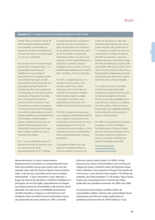 Brasil
43
Brasil
desenvolvimento, os novos conhecimentos
frequentemente encontram um encaminhamento por
meio dos periódicos locais, que muitas vezes não são
captados pelo radar do Thomson Reuters Science Citation
Index, a não ser que o periódico tenha uma circulação
internacional – o que é raramente o caso. Ademais, a
língua da maioria dos periódicos científicos brasileiros é o
português, em vez do inglês, especialmente em relação
aos artigos da área de humanidades e das ciências sociais
aplicadas. Para aprimorar a visibilidade da produção
científica brasileira, a Fapesp e o Latin American and
Caribbean Center on Health Sciences Information criaram
um portal web de acesso aberto em 1999, a Scientific
Electronic Library Online (Scielo). Em 2009, a Scielo
proporcionou acesso a 203 periódicos com revisões por
colegas de campo, incluindo títulos da Argentina, Brasil,
Chile, Colômbia, Cuba, Espanha, Portugal e Venezuela. No
mesmo ano, o sítio web da Scielo recebeu 119 milhões de
visitantes, que descarregaram 15.759 artigos. Veja a Figura
9 para uma comparação entre o número de artigos
publicados em periódicos nacionais em 2000 e em 2008.
A maior parte da produção científica advém de
universidades públicas. Apenas sete universidades foram
responsáveis por 60% dos artigos publicados em
periódicos internacionais em 2009 (Tabela 4). A sua
Quadro 2: O mapeamento da biodiversidade em São Paulo
Desde 1998, um instituto virtual de
biodiversidade denominado Biota
tem mapeado a diversidade do
estado de São Paulo e estabelecido
mecanismos para a sua conservação
e o seu uso sustentável.
Na condição de um instituto virtual,
ele não tem instalações físicas – os
pesquisadores participantes
trabalham em seus próprios
departamentos em qualquer parte
do estado de São Paulo. Os 200
pesquisadores e 500 alunos de pós-
graduação que fazem parte do
instituto são ativos nos quadros de
16 instituições de educação superior
e pesquisa. A Fapesp tem evitado,
assim, uma grande disputa de
território entre instituições rivais,
que poderia prejudicar o programa.
O instituto virtual também emprega
cerca de 80 colaboradores de outros
estados brasileiros e aproximadamente
50 do exterior. A participação é
aberta a qualquer pessoa com um
projeto interessante que tenha
sobrevivido ao processo de revisão
pelos colegas acadêmicos, que é
realizado pela Fapesp.
Em 11 anos, o programa apoiou 87
projetos principais de pesquisa com
um orçamento anual de
aproximadamente US$7,1 milhões.
Durante esse período, o programa
também permitiu o treinamento
para 150 estudantes de mestrado e
90 estudantes de doutorado, além
de ter levantado e armazenado
informações sobre cerca de 10 mil
espécies, e de ter disponibilizado os
dados de 35 grandes coleções
biológicas. Isso se traduziu na forma
de464artigospublicadosem161perió-
dicos científicos, 16 livros e dois Atlas.
Em 2001, o programa lançou um
periódico de livre acesso com
revisões acadêmicas, o Biota
Neotropica, a fim de divulgar os
resultados de pesquisas originais
sobre biodiversidade na região
neotropical. O periódico está
rapidamente se tornando uma
referência internacional no seu campo.
Em 2002, o programa lançou uma
nova iniciativa intitulada BIOprospecTA,
com o objetivo de procurar novos
compostos economicamente viáveis
para aplicações em termos de
medicamentos ou cosméticos. Como
resultado, três novos medicamentos
foram apresentados para o registro
de patente.
O programa também tem tido
impacto considerável sobre as
políticas públicas. O governo do
estado de São Paulo se valeu dos
resultados do programa para lançar
quatro decretos pelo governador e
11 resoluções a respeito de áreas de
conservação no estado. Em janeiro
de 2009, por exemplo, o governo
estadual designou três grandes Áreas
de Proteção Ambiental costeiras (APA
Litoral Norte, APA Litoral Centro e APA
Litoral Sul). Nos próximos dez anos, o
Programa Biota–Fapesp deve produzir
informações para aprimorar o geren-
ciamento dessas áreas protegidas.
O Conselho Consultivo Científico
internacional responsável pela
avaliação do programa afirmou que
“a maioria dos projetos do instituto
Biota tem uma alta qualidade, que é
equivalente ou superior aos projetos
de outros países, e diversos desses
projetos têm uma qualidade excelente,
tendo alcançado as fronteiras dos
esforços internacionais”.
Em 2009, o programa Biota começou
a preparar um Plano de Metas e
Estratégias para a Próxima Década,
partindo das recomendações de um
seminário realizado em junho do
mesmo ano sobre a Definição de
Metas e Prioridades para 2020.
Fonte: www.biota.org.br/;
www.bioprospecta.org.br;
www.biotaneotropica.org.br
 