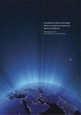 As políticas de ciência e tecnologia
devem ser sempre uma mistura de
realismo e idealismo.
Chris Freeman (1921-2010)
pai do conceito de sistema nacional de inovação
 