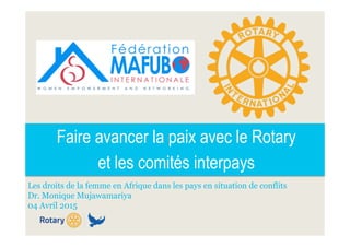 Faire avancer la paix avec le Rotary
et les comités interpays
Les droits de la femme en Afrique dans les pays en situation de conflits
Dr. Monique Mujawamariya
04 Avril 2015
 