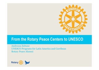 From the Rotary Peace Centers to UNESCO
Andrezza Zeitune
UNESCO Programs for Latin America and Carribean
Rotary Peace Alumni
 