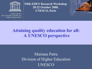 Mariana Patru Division of Higher Education UNESCO Attaining quality education for all:  A UNESCO perspective Fifth EDEN Research Workshop   20-22 October 2008,  UNESCO, Paris   