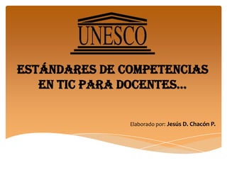 Estándares de competencias en tic para docentes…  Elaborado por: Jesús D. Chacón P. 